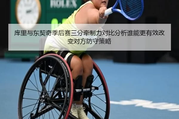 库里与东契奇季后赛三分牵制力对比分析谁能更有效改变对方防守策略